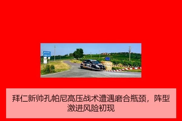 拜仁新帅孔帕尼高压战术遭遇磨合瓶颈，阵型激进风险初现