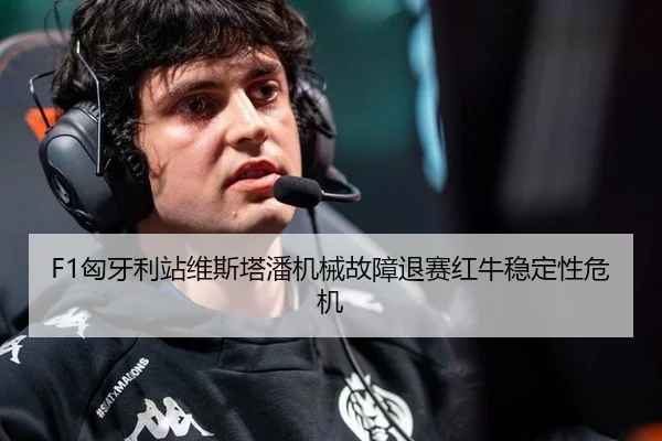 F1匈牙利站维斯塔潘机械故障退赛红牛稳定性危机